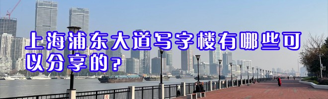 22"上海浦東大道寫字樓有哪些可以分享的？"