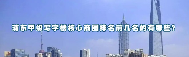 22"浦東甲級寫字樓核心商圈排名前幾名的有哪些？"