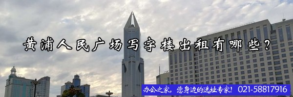 22"黃浦人民廣場(chǎng)寫字樓出租有哪些？"